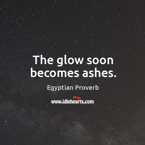 The glow soon becomes ashes. Egyptian Proverbs Image