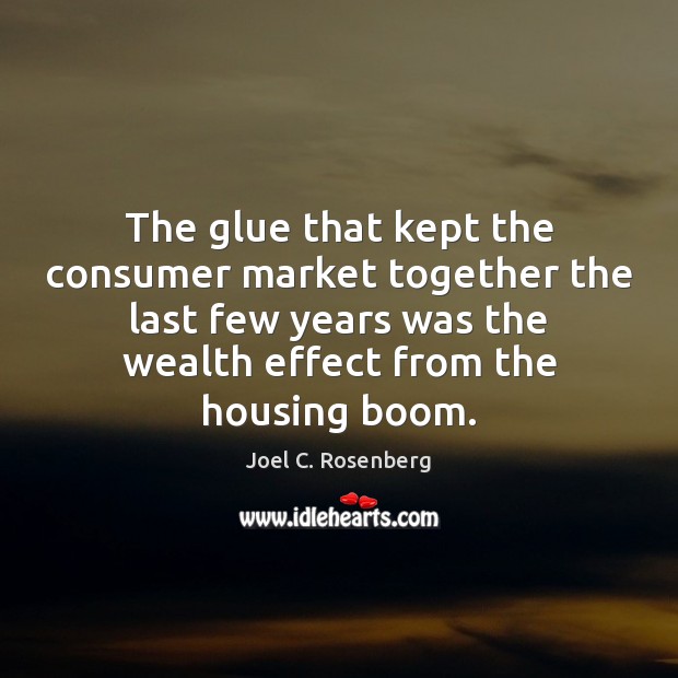 The glue that kept the consumer market together the last few years Joel C. Rosenberg Picture Quote