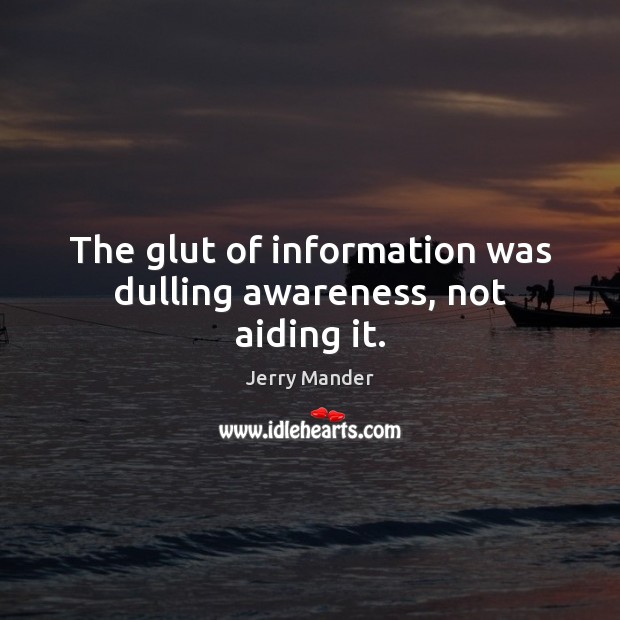 The glut of information was dulling awareness, not aiding it. Jerry Mander Picture Quote