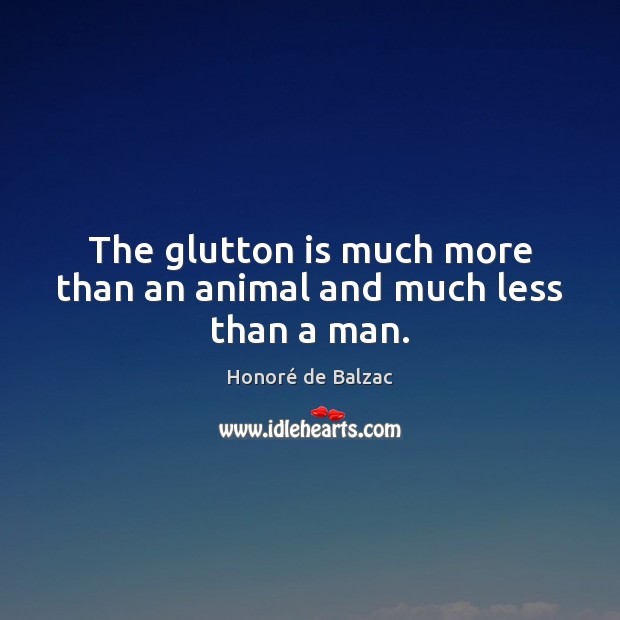 The glutton is much more than an animal and much less than a man. Image
