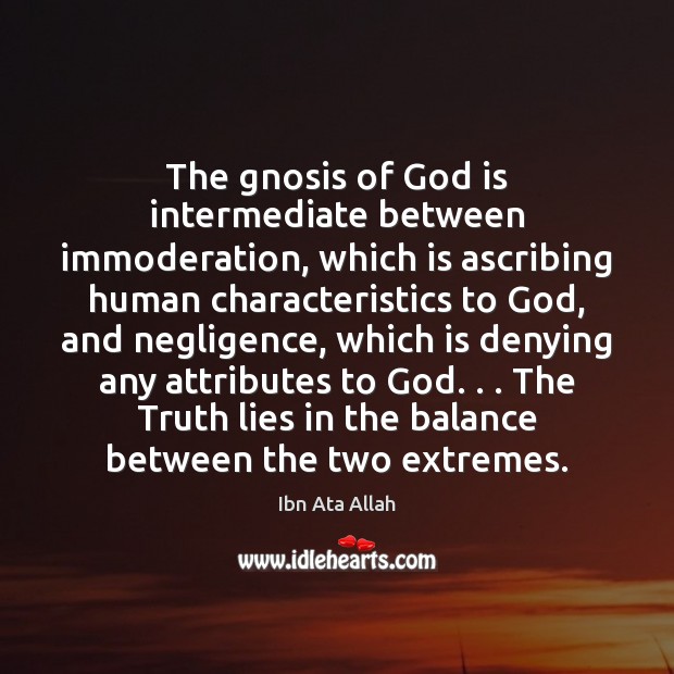 The gnosis of God is intermediate between immoderation, which is ascribing human Ibn Ata Allah Picture Quote