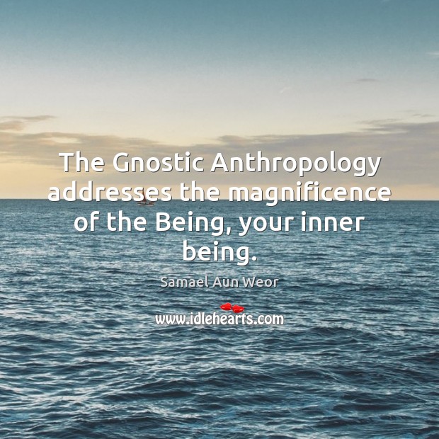 The Gnostic Anthropology addresses the magnificence of the Being, your inner being. Samael Aun Weor Picture Quote