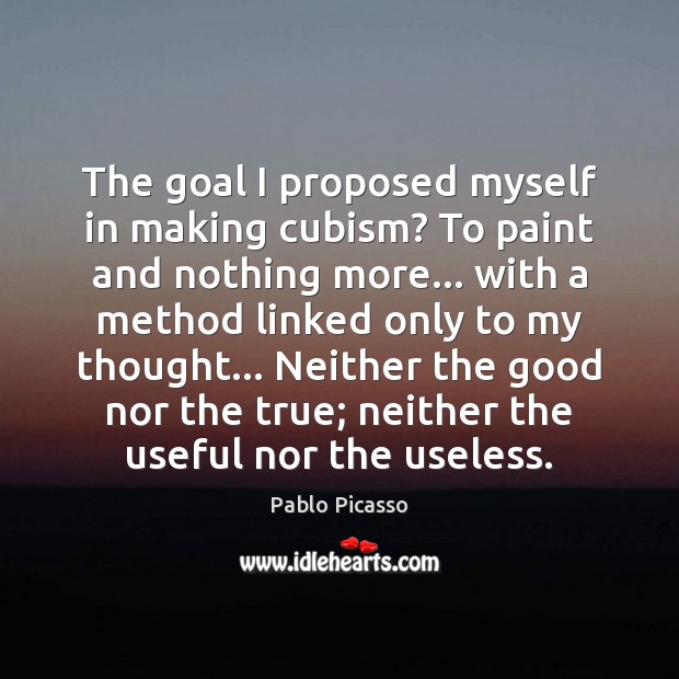 The goal I proposed myself in making cubism? To paint and nothing Pablo Picasso Picture Quote