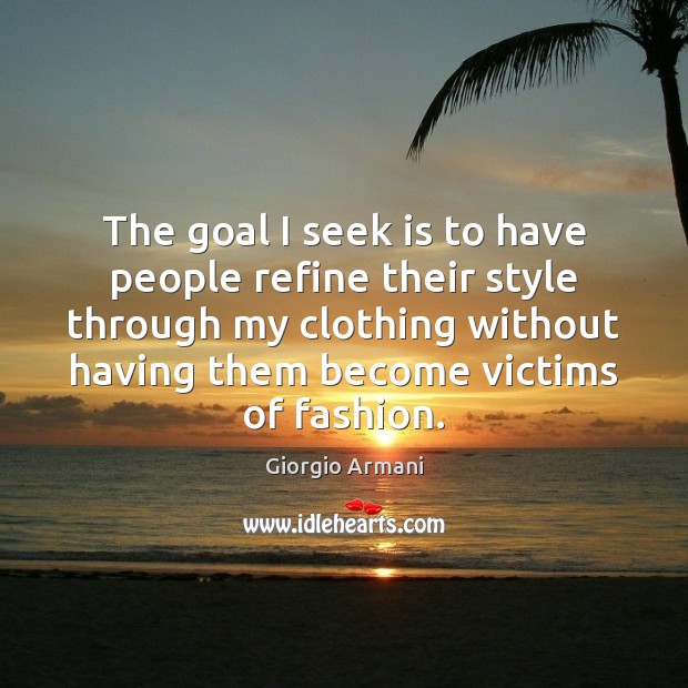 The goal I seek is to have people refine their style through Giorgio Armani Picture Quote