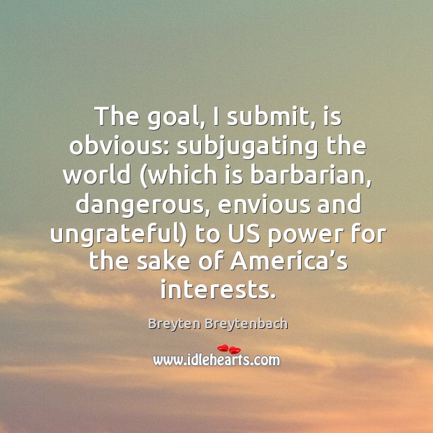The goal, I submit, is obvious: subjugating the world (which is barbarian, dangerous Breyten Breytenbach Picture Quote
