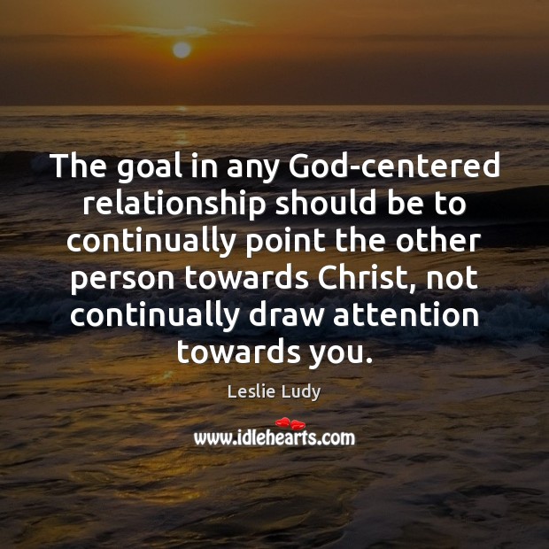 The goal in any God-centered relationship should be to continually point the Image