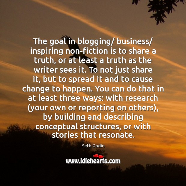 The goal in blogging/ business/ inspiring non-fiction is to share a truth, Seth Godin Picture Quote