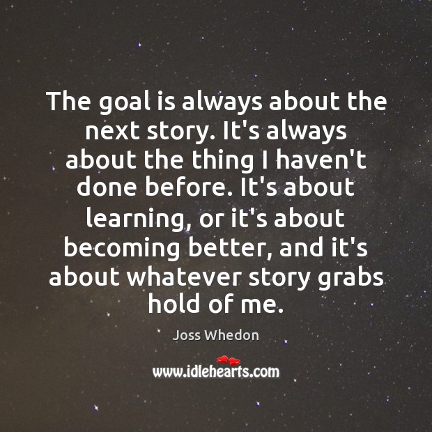 The goal is always about the next story. It’s always about the Joss Whedon Picture Quote