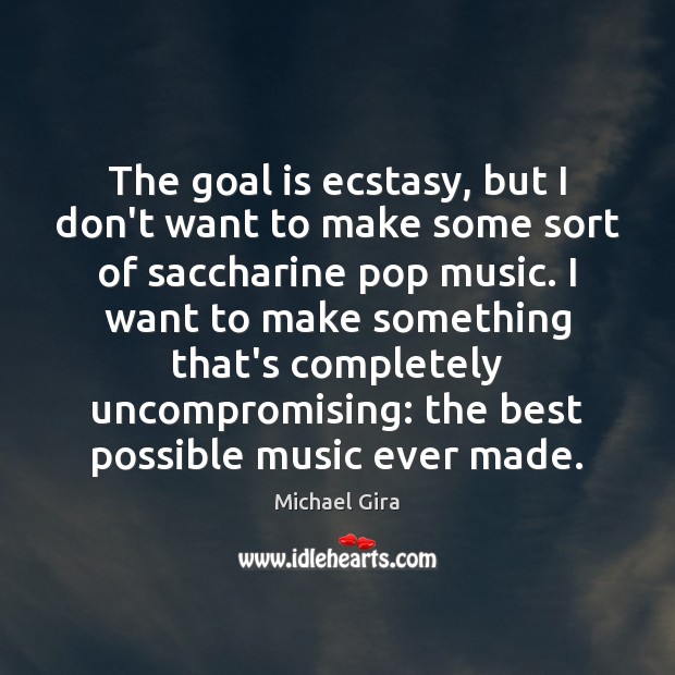 The goal is ecstasy, but I don’t want to make some sort Michael Gira Picture Quote