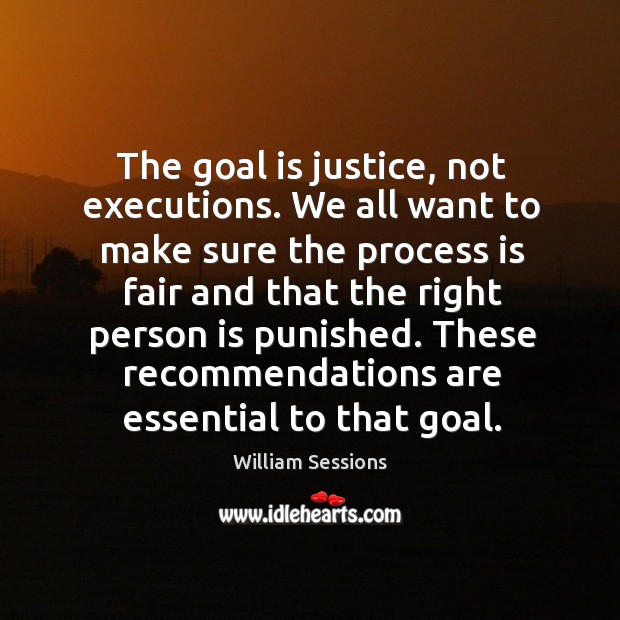 The goal is justice, not executions. We all want to make sure the process is fair and that William Sessions Picture Quote