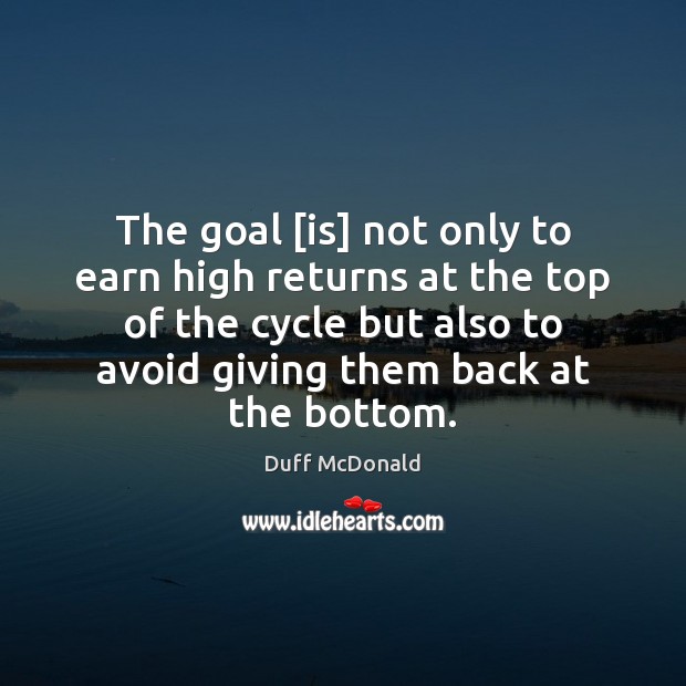 The goal [is] not only to earn high returns at the top Goal Quotes Image