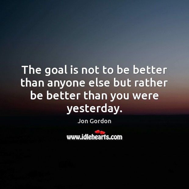 The goal is not to be better than anyone else but rather Jon Gordon Picture Quote