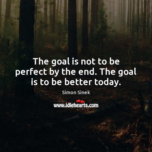 The goal is not to be perfect by the end. The goal is to be better today. Simon Sinek Picture Quote