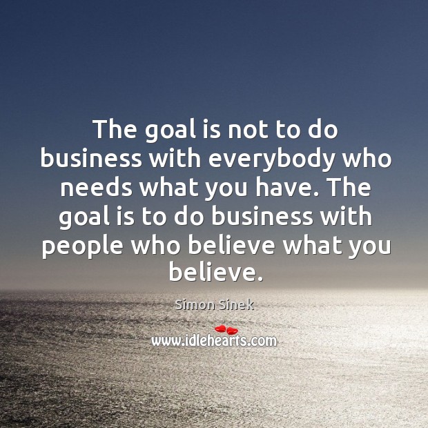 The goal is not to do business with everybody who needs what Simon Sinek Picture Quote