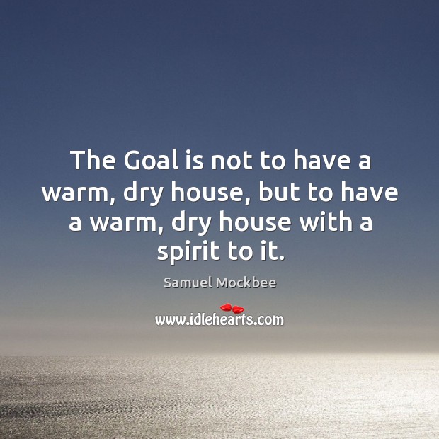 The Goal is not to have a warm, dry house, but to Samuel Mockbee Picture Quote