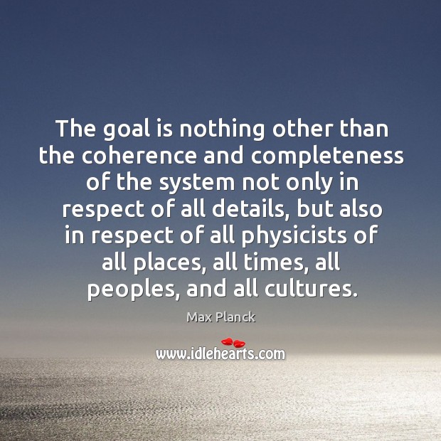 The goal is nothing other than the coherence and completeness of the Max Planck Picture Quote