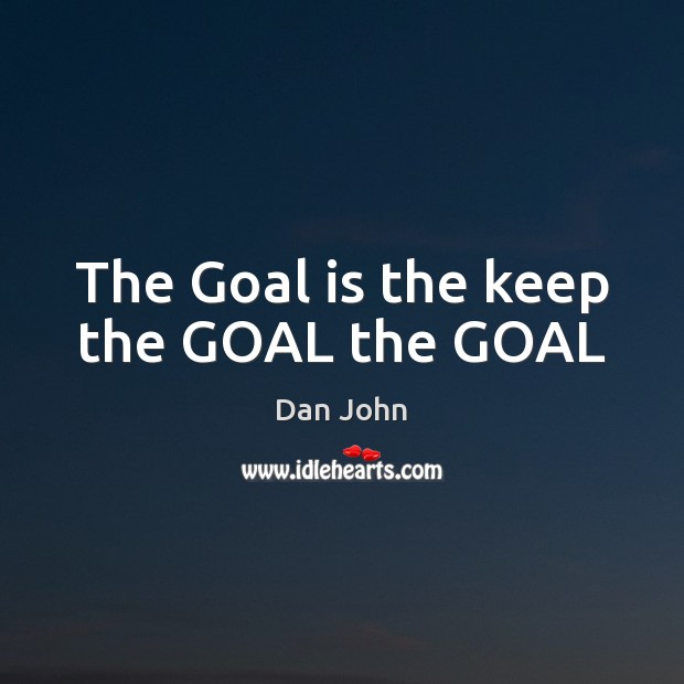 The Goal is the keep the GOAL the GOAL Dan John Picture Quote