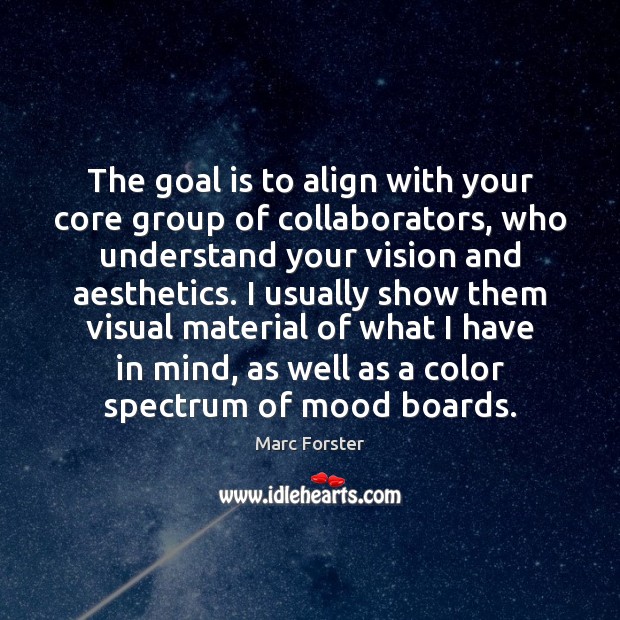 The goal is to align with your core group of collaborators, who Marc Forster Picture Quote