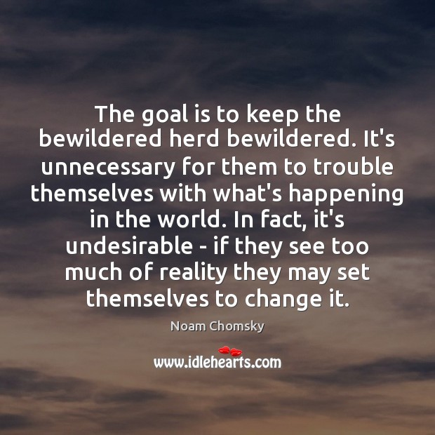 The goal is to keep the bewildered herd bewildered. It’s unnecessary for Noam Chomsky Picture Quote