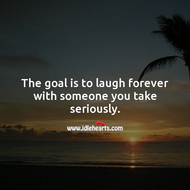 The goal is to laugh forever with someone you take seriously. Goal Quotes Image