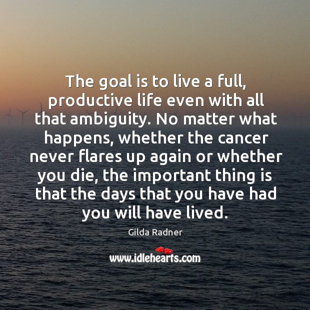 The goal is to live a full, productive life even with all that ambiguity. Gilda Radner Picture Quote