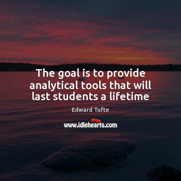 The goal is to provide analytical tools that will last students a lifetime Edward Tufte Picture Quote