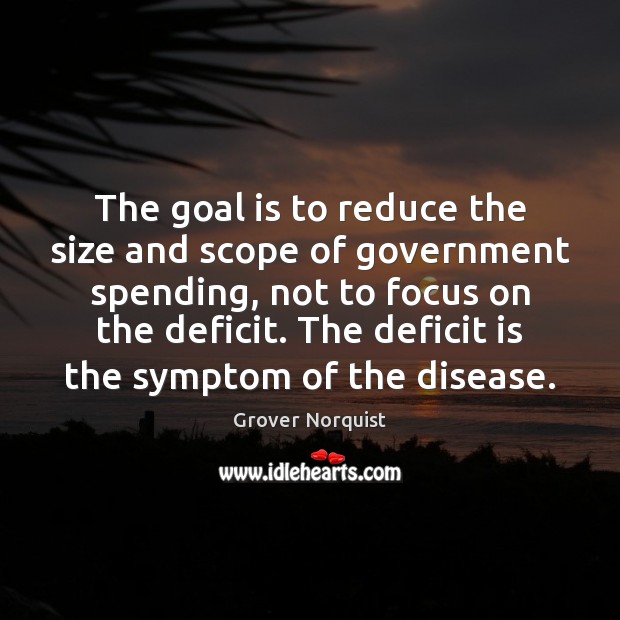 The goal is to reduce the size and scope of government spending, Grover Norquist Picture Quote