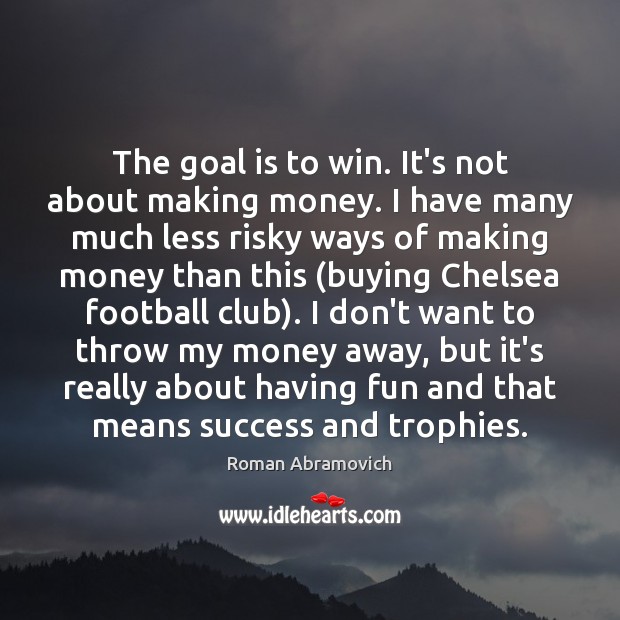 The goal is to win. It’s not about making money. I have Roman Abramovich Picture Quote