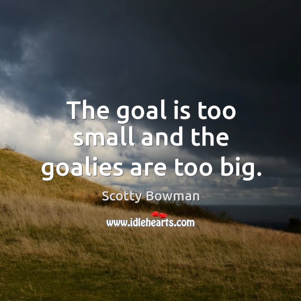 The goal is too small and the goalies are too big. Scotty Bowman Picture Quote