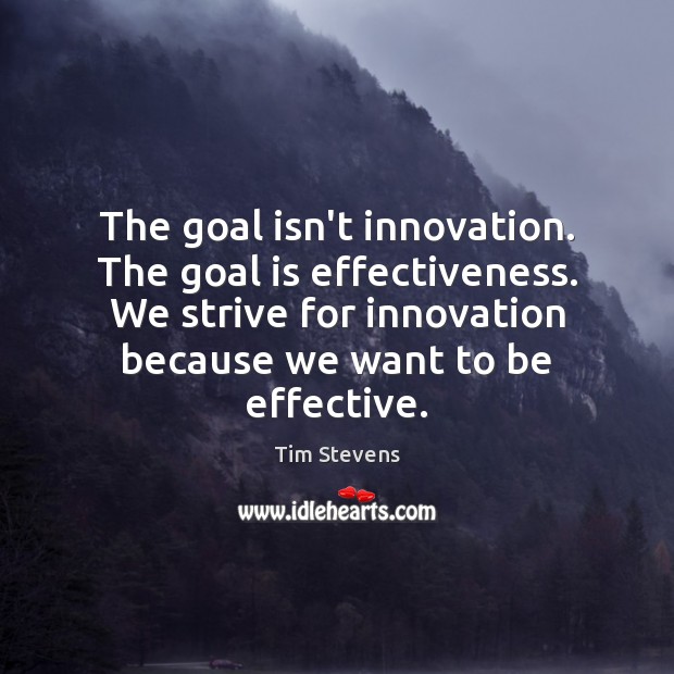 The goal isn’t innovation. The goal is effectiveness. We strive for innovation Goal Quotes Image