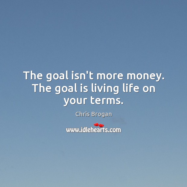 The goal isn’t more money. The goal is living life on your terms. Chris Brogan Picture Quote