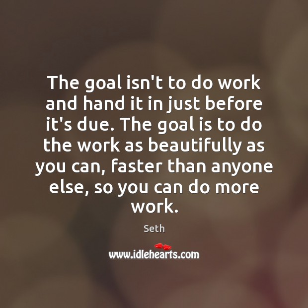 The goal isn’t to do work and hand it in just before Seth Picture Quote