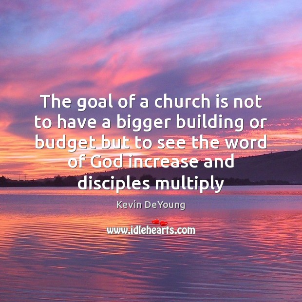 The goal of a church is not to have a bigger building Kevin DeYoung Picture Quote