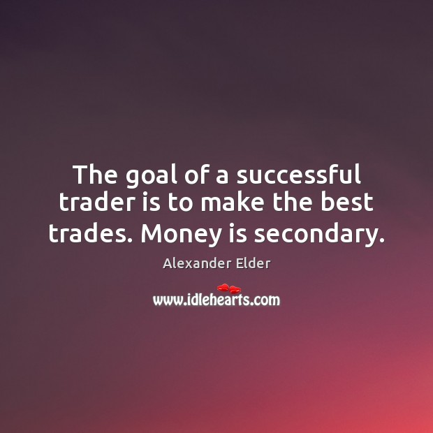 The goal of a successful trader is to make the best trades. Money is secondary. Alexander Elder Picture Quote