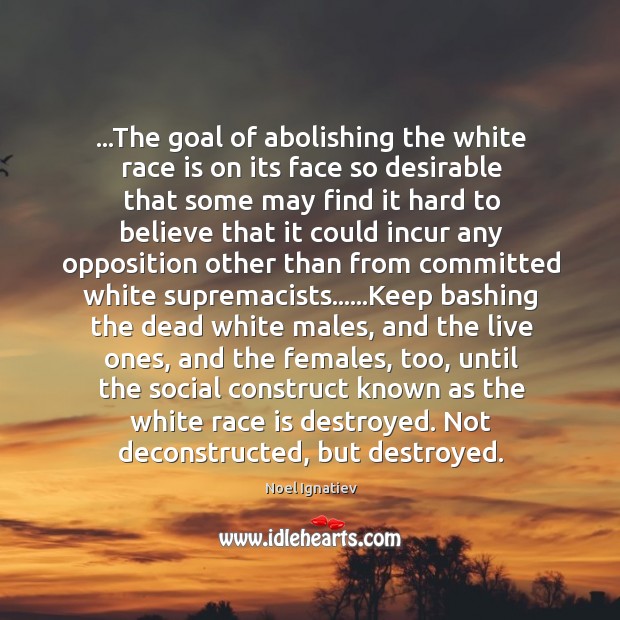 …The goal of abolishing the white race is on its face so Noel Ignatiev Picture Quote