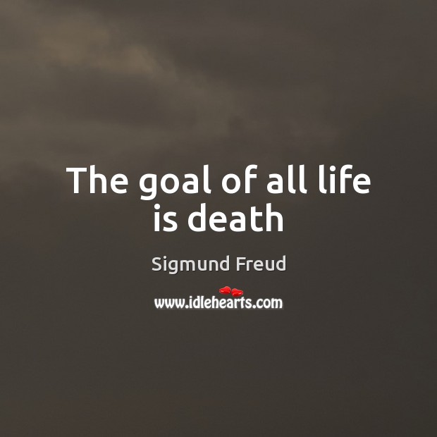 The goal of all life is death Sigmund Freud Picture Quote