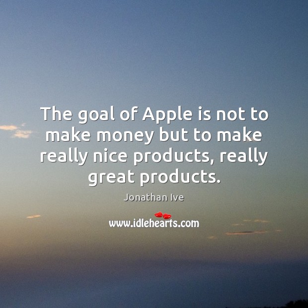 The goal of Apple is not to make money but to make Image