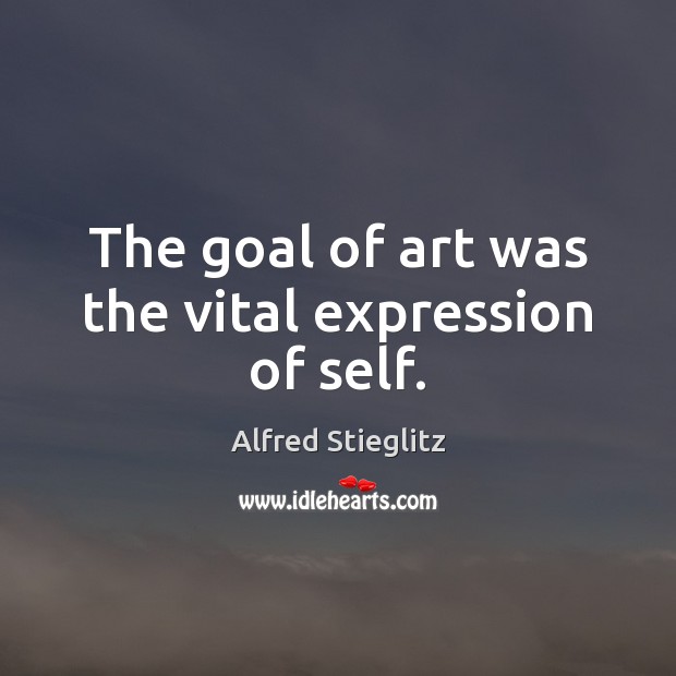 The goal of art was the vital expression of self. Alfred Stieglitz Picture Quote