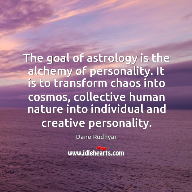 The goal of astrology is the alchemy of personality. It is to Image