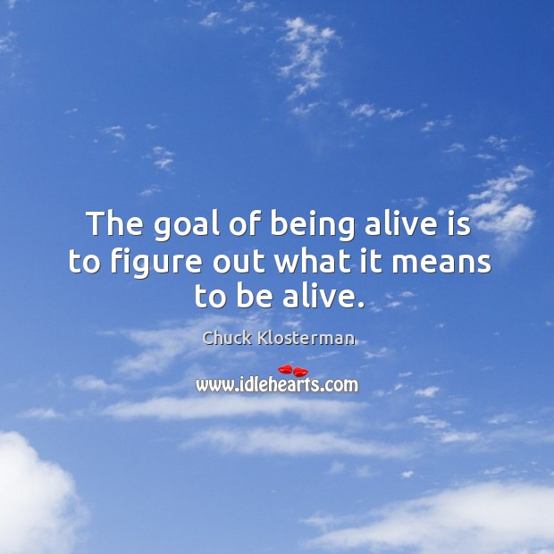 The goal of being alive is to figure out what it means to be alive. Chuck Klosterman Picture Quote