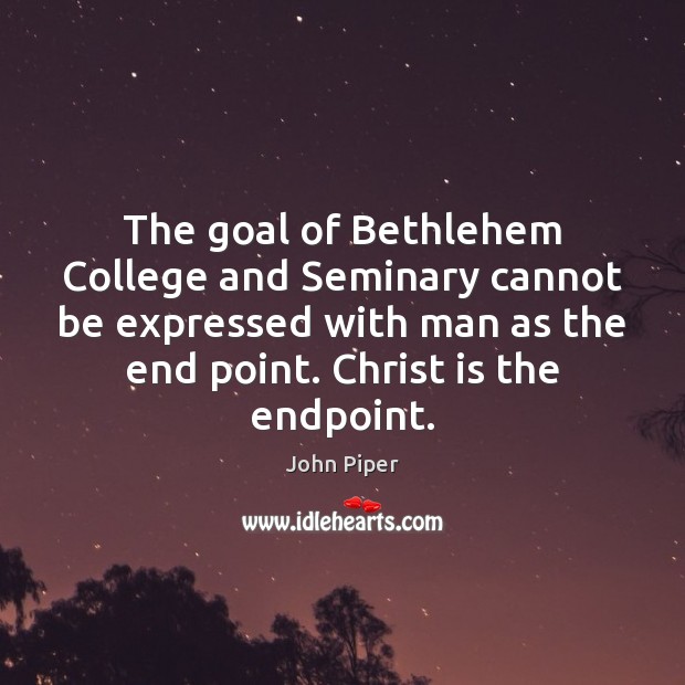 The goal of Bethlehem College and Seminary cannot be expressed with man John Piper Picture Quote