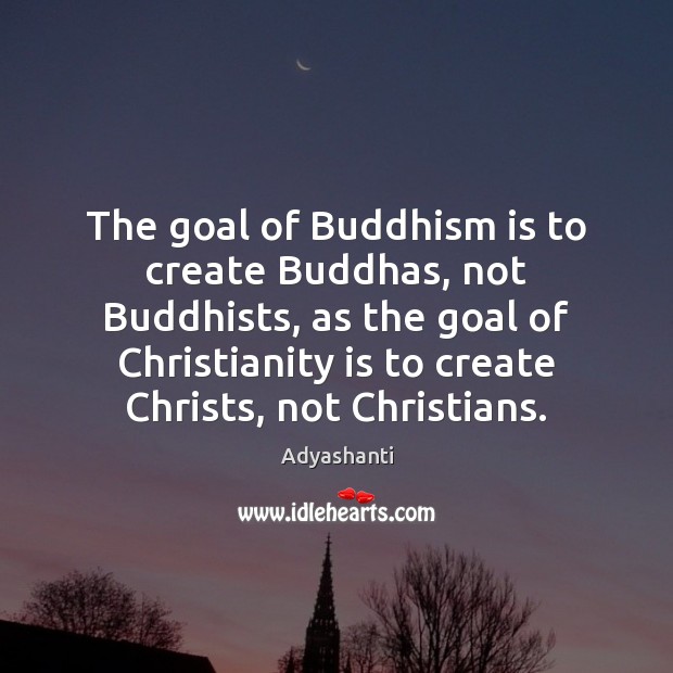 The goal of Buddhism is to create Buddhas, not Buddhists, as the Adyashanti Picture Quote