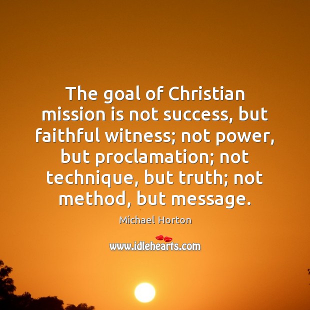 The goal of Christian mission is not success, but faithful witness; not Michael Horton Picture Quote
