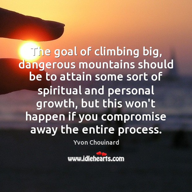 The goal of climbing big, dangerous mountains should be to attain some Yvon Chouinard Picture Quote