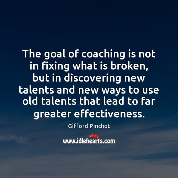 The goal of coaching is not in fixing what is broken, but Gifford Pinchot Picture Quote