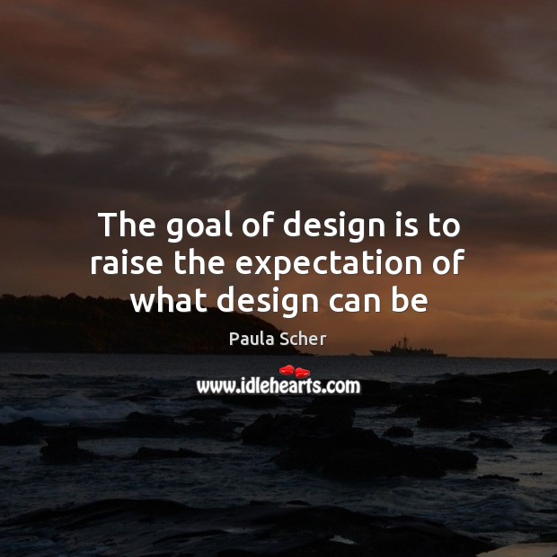 The goal of design is to raise the expectation of what design can be Paula Scher Picture Quote