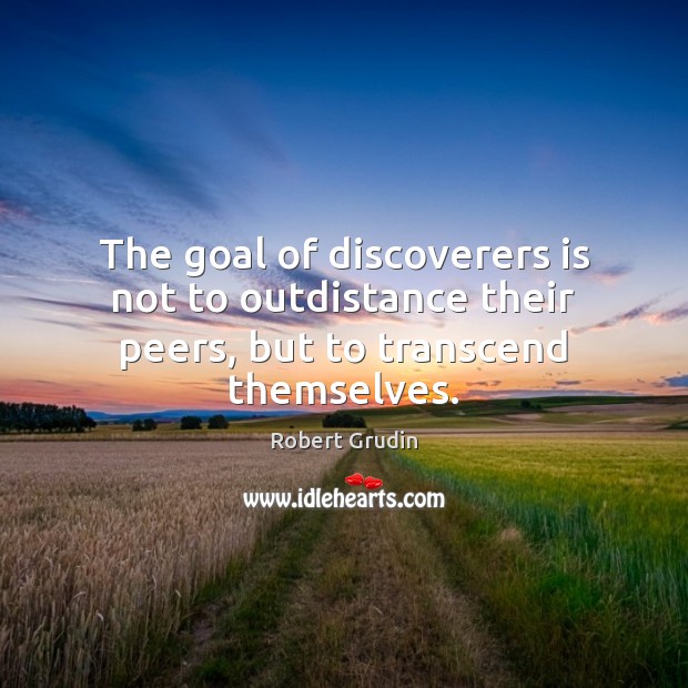 The goal of discoverers is not to outdistance their peers, but to transcend themselves. Robert Grudin Picture Quote