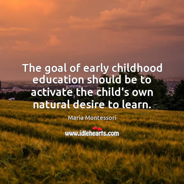 The goal of early childhood education should be to activate the child’s Maria Montessori Picture Quote