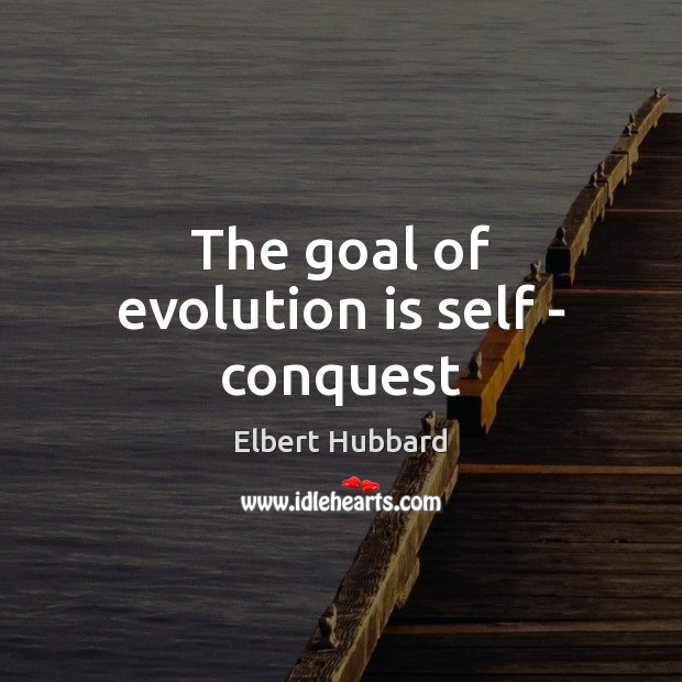 The goal of evolution is self – conquest Elbert Hubbard Picture Quote