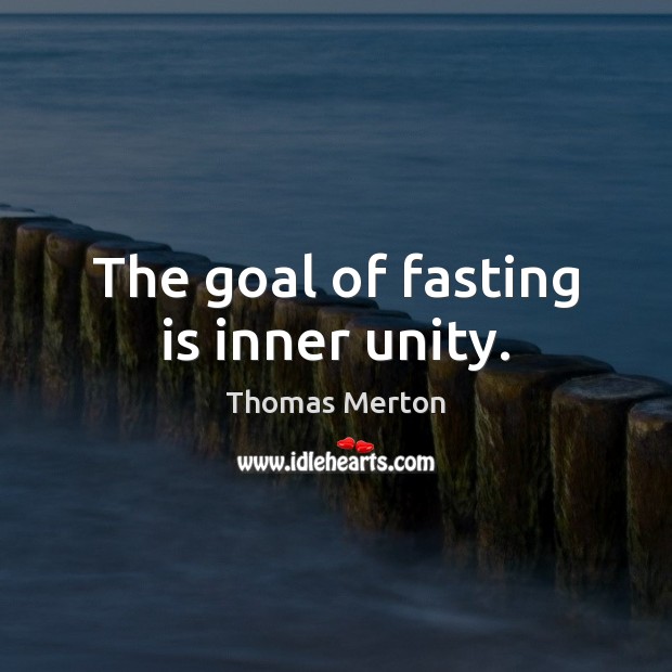 The goal of fasting is inner unity. Thomas Merton Picture Quote